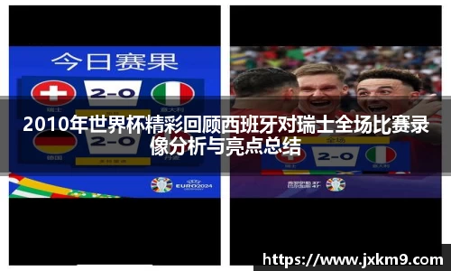2010年世界杯精彩回顾西班牙对瑞士全场比赛录像分析与亮点总结