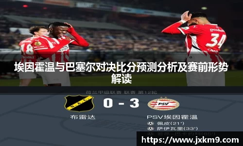 埃因霍温与巴塞尔对决比分预测分析及赛前形势解读